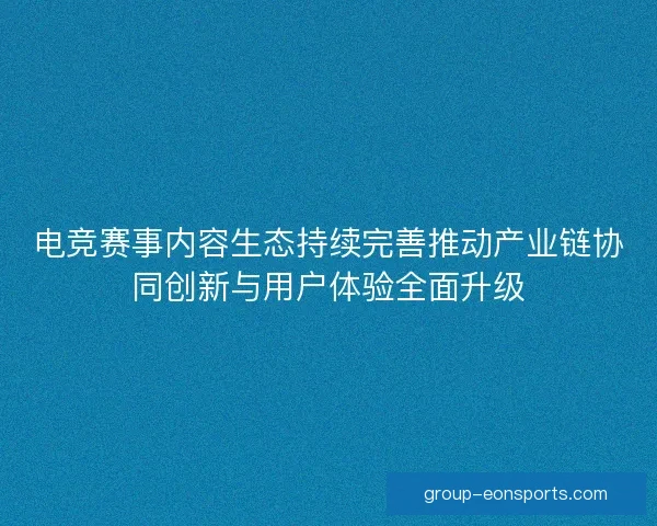 电竞赛事内容生态持续完善推动产业链协同创新与用户体验全面升级 电竞赛事内容生态持续完善推动产业链协同创新与用户体验全面升级