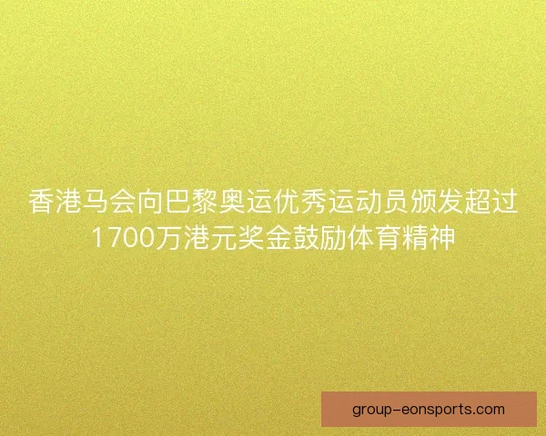 香港马会向巴黎奥运优秀运动员颁发超过1700万港元奖金鼓励体育精神 香港马会向巴黎奥运优秀运动员颁发超过1700万港元奖金鼓励体育精神